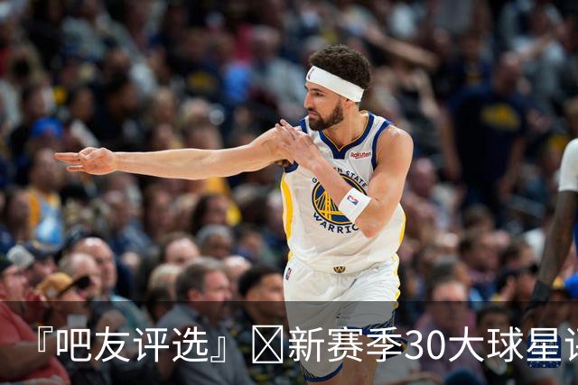 『吧友评选』🌟新赛季30大球星评选开启👑谁是头号球星？
