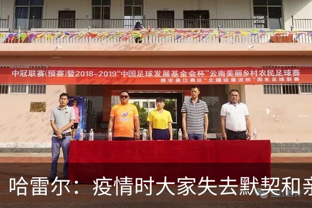 哈雷尔：疫情时大家失去默契&亲朋去世 况且热火三巨头首年也输了