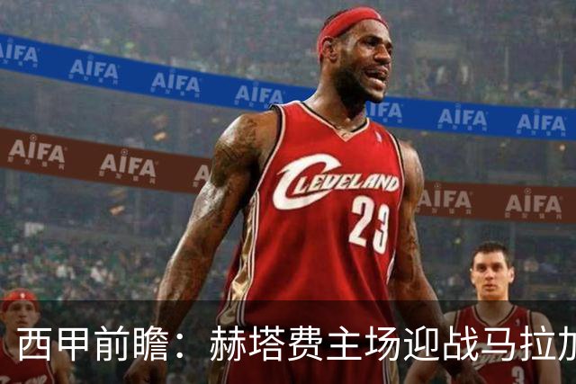 西甲前瞻：赫塔费主场迎战马拉加 保级关键战谁能打破僵局
